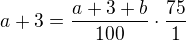 $a+3=\frac{a+3+b}{100}\cdot \frac{75}{1}$