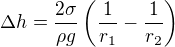 $\Delta h = \frac{2 \sigma}{\rho g}\(\frac{1}{r_1} - \frac{1}{r_2}\)$