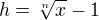 $h =\sqrt[n]{x}-1$
