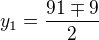$y_{1}=\frac{91\mp 9}{2}$