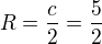 $R=\frac{c}{2}=\frac{5}{2}$