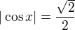 $| \cos x |=\frac{\sqrt{2}}{2}$