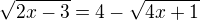 $\sqrt{2x-3} = 4-\sqrt{4x+1}$