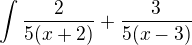 $\int \frac{2}{5(x+2)}+\frac{3}{5(x-3)}$