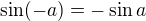 $\sin(-a)=-\sin a$