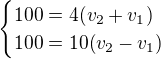 $\begin{cases}100=4(v_2+v_1)\\100=10(v_2-v_1)\end{cases}$