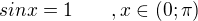 $sinx=1� � � � � � , x\in (0;\pi )$