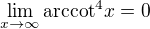$\lim_{x \to \infty} \mbox{arccot}^4 x = 0$
