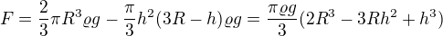 $F = \frac{2}{3}\pi R^3\varrho g-\frac{\pi}{3} h^2(3R-h)\varrho g=\frac{\pi \varrho g}{3}(2R^3-3Rh^2+h^3)$
