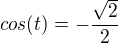 $cos(t)=-\frac{\sqrt{2}}{2}$