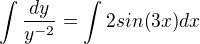 $\int \frac{dy}{y^{-2}}=\int2sin(3x)dx$