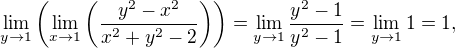 $\lim_{y\to 1}\left (\lim_{x\to 1}\left (\frac{y^2-x^2}{x^2+y^2-2}\right )\right )=\lim_{y\to 1}\frac{y^2-1}{y^2-1}=\lim_{y\to 1}1=1,$