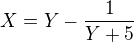 $X=Y-\frac{1}{Y+5}$