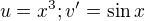$u=x^{3}; v^{\prime}=\sin x$