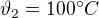 $\vartheta _{2}=100^\circ C $