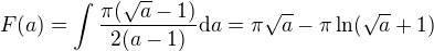 $F(a) = \int \frac{\pi(\sqrt{a} -1)}{2(a-1)} \mathrm{d}a = \pi \sqrt{a} - \pi \ln(\sqrt{a} + 1)$