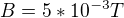$B = 5*10^{-3} T$