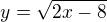 $y=\sqrt{2x-8}$
