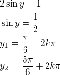 $2\sin y=1\nl\sin y=\frac 12\nly_1=\frac{\pi}{6}+2k\pi\nly_2=\frac{5\pi}{6}+2k\pi$