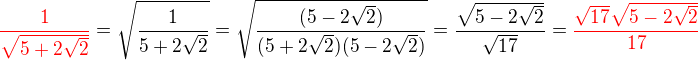 $\color{red}\frac{1}{\sqrt{5+2\sqrt2}}\color{black}=\sqrt{\frac{1}{{5+2\sqrt2}}}=\sqrt{\frac{({5-2\sqrt2})}{({5+2\sqrt2})({5-2\sqrt2})}}=\frac{\sqrt{5-2\sqrt2}}{\sqrt{17}}=\color{red}\frac{\sqrt{17}\sqrt{5-2\sqrt2}}{17}$