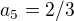 $a_5 = 2/3$