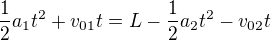 $\frac{1}{2}a_{1}t^{2}_{}+v_{01}t= L -\frac{1}{2}a_{2}t^{2}-v_{02}t$
