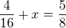 $\frac{4}{16}+ x=\frac{5}{8}$