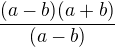 $\frac{(a-b)(a+b)}{(a-b)} $