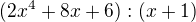 $(2x^{4} + 8x + 6):(x+1)$