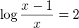 $\log\frac{x-1}x=2$