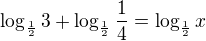 $\log_\frac 12{3}+\log_\frac 12{\frac 14}=\log_\frac 12{x}$