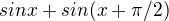 $sinx+sin(x+\pi/2)$