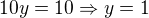 $10y = 10 \Rightarrow y = 1$