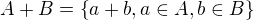 $A+B=\{a+b, a\in A, b\in B\}$