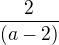 $ \frac {2}{(a-2)}$