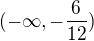 $ (-\infty ,-\frac{6}{12})$