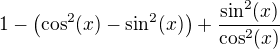 $1-\(\cos^2(x)-\sin^2(x)\)+\frac{\sin^2(x)}{\cos^2(x)}$