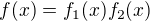 $f(x)=f_1(x)f_2(x)$