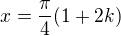 $x=\frac{\pi}{4}(1+2k)$