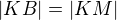 $|KB| = |KM|$