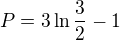 $P=3\ln \frac{3}{2}-1$