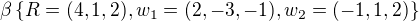 $\beta \{R=(4,1,2),w_{1}=(2, -3, -1),w_{2}=(-1,1,2)\} $