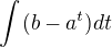 $\int_{}^{}(b-a^t)dt$