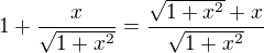 $1+ \frac x{ \sqrt{1+x^2}}=\frac { \sqrt{1+x^2}+x}{ \sqrt{1+x^2}}$