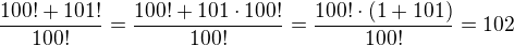 $\frac{100!+101!}{100!}=\frac{100!+101\cdot 100!}{100!}=\frac{100!\cdot (1+101)}{100!}=102$