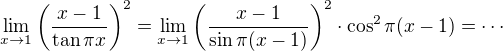 $\lim_{x\to1}\(\frac{x-1}{\tan \pi x}\)^2=\lim_{x\to1}\(\frac{x-1}{\sin \pi( x-1)}\)^2\cdot \cos^2\pi(x-1)=\cdots$