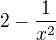 $2-\frac{1}{x^{2}}$