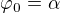 $\varphi_0 = \alpha$