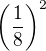 $\left( \frac18 \right)^2$