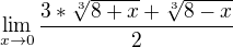 $\lim_{x\to0} \frac{3*\sqrt[3]{8+x}+\sqrt[3]{8-x}}{{2}{}}$